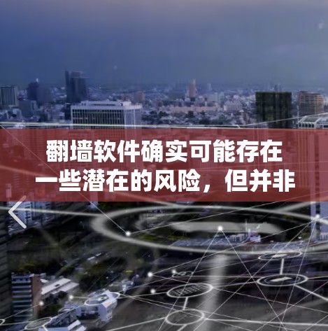 翻墙软件确实可能存在一些潜在的风险,但并非所有的翻墙软件都有毒。以下是一些关键点,帮助您更好地理解这个问题