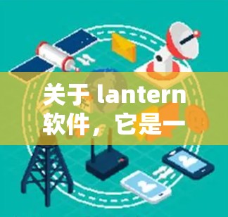 关于 lantern软件,它是一个用于翻墙的软件应用,主要用于下载镜像文件或上传文件。以下是关于该软件的详细信息